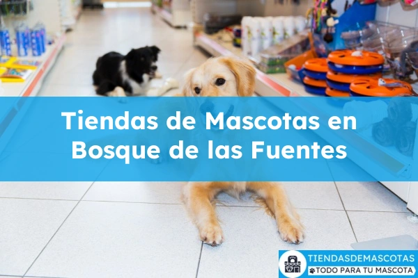 Tiendas de mascotas en Bosque de las Fuentes