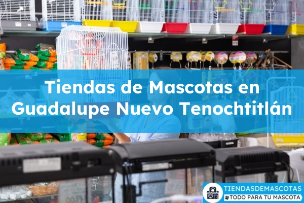 Tiendas de mascotas en Guadalupe Nuevo Tenochtitlán