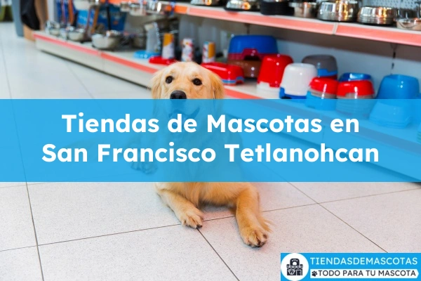 Tiendas de mascotas en San Francisco Tetlanohcan